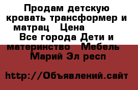 Продам детскую кровать трансформер и матрац › Цена ­ 5 000 - Все города Дети и материнство » Мебель   . Марий Эл респ.